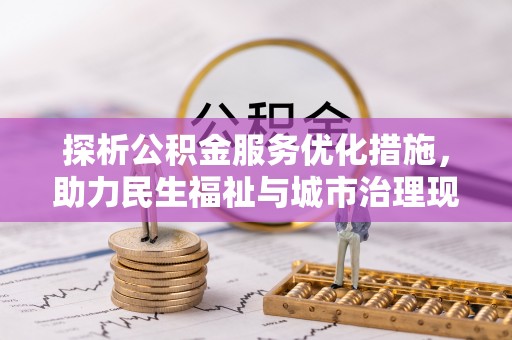 管理探析公积金服务优化措施，助力民生福祉与城市治理现代化