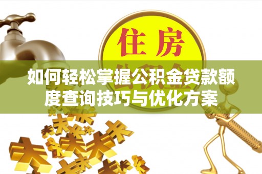 管理如何轻松掌握公积金贷款额度查询技巧与优化方案