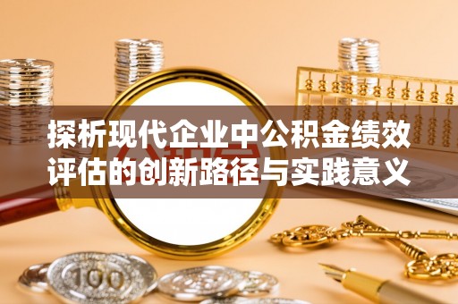 管理探析现代企业中公积金绩效评估的创新路径与实践意义
