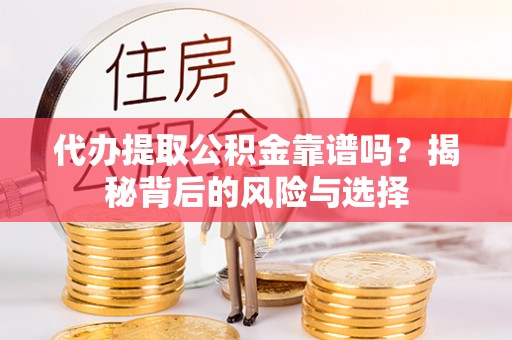 管理代办提取公积金靠谱吗？揭秘背后的风险与选择