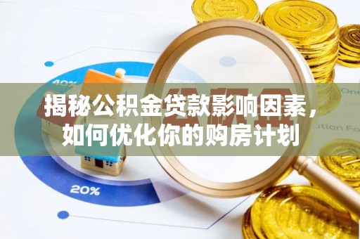 管理揭秘公积金贷款影响因素，如何优化你的购房计划
