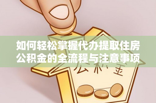 管理如何轻松掌握代办提取住房公积金的全流程与注意事项