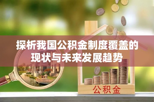 管理探析我国公积金制度覆盖的现状与未来发展趋势