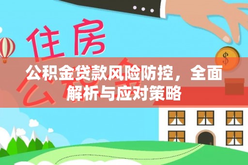 管理公积金贷款风险防控，全面解析与应对策略
