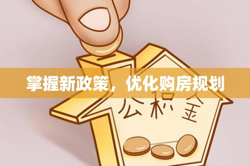 管理掌握新政策，优化购房规划