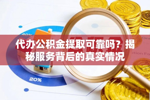 管理代办公积金提取可靠吗？揭秘服务背后的真实情况