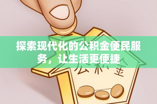 管理探索现代化的公积金便民服务，让生活更便捷