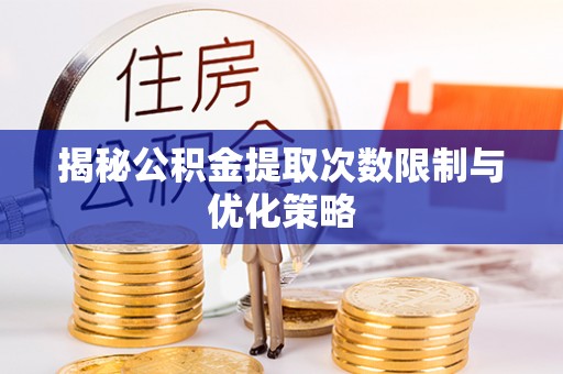 管理揭秘公积金提取次数限制与优化策略