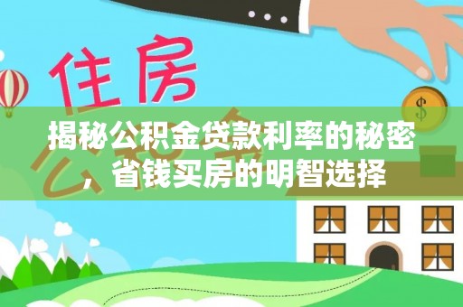 管理揭秘公积金贷款利率的秘密，省钱买房的明智选择