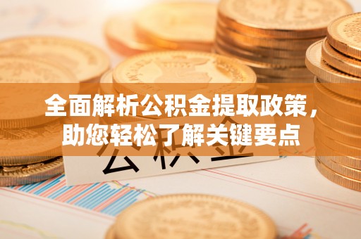 管理全面解析公积金提取政策，助您轻松了解关键要点