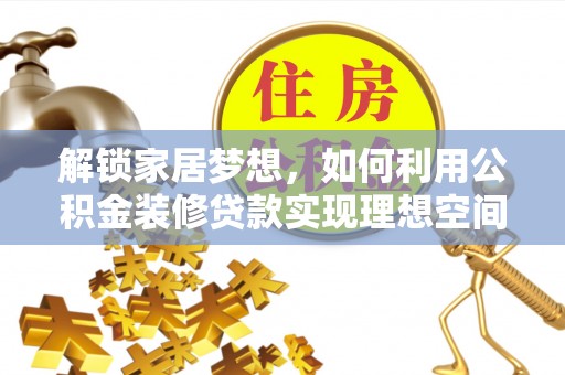 管理解锁家居梦想，如何利用公积金装修贷款实现理想空间