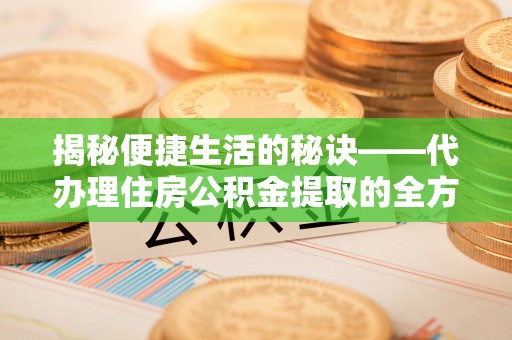 管理揭秘便捷生活的秘诀——代办理住房公积金提取的全方位指南