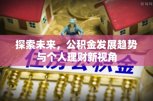 管理探索未来，公积金发展趋势与个人理财新视角