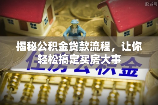 管理揭秘公积金贷款流程，让你轻松搞定买房大事