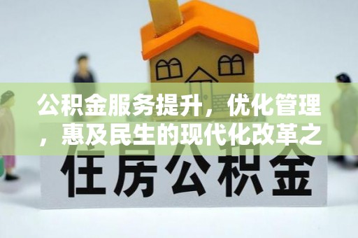 管理公积金服务提升，优化管理，惠及民生的现代化改革之路