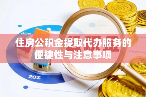 管理住房公积金提取代办服务的便捷性与注意事项