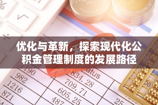 管理优化与革新，探索现代化公积金管理制度的发展路径