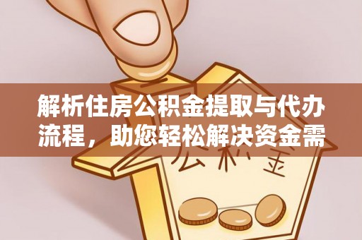 管理解析住房公积金提取与代办流程，助您轻松解决资金需求