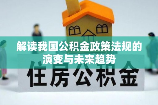 管理解读我国公积金政策法规的演变与未来趋势