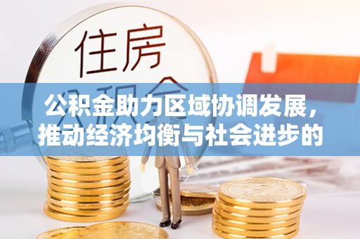 管理公积金助力区域协调发展，推动经济均衡与社会进步的桥梁