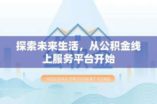 管理探索未来生活，从公积金线上服务平台开始