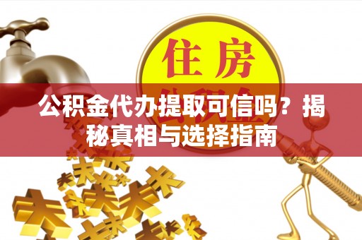 管理公积金代办提取可信吗？揭秘真相与选择指南