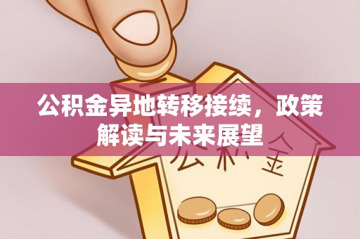 管理公积金异地转移接续，政策解读与未来展望