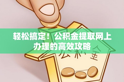 管理轻松搞定！公积金提取网上办理的高效攻略