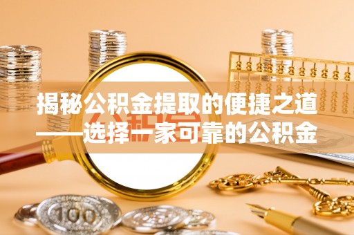 管理揭秘公积金提取的便捷之道——选择一家可靠的公积金提取代办公司