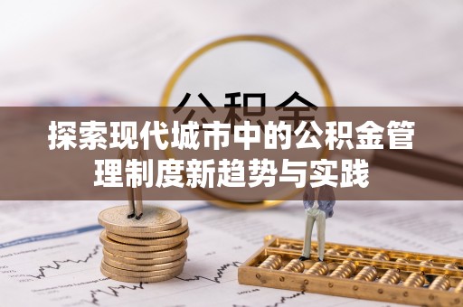 管理探索现代城市中的公积金管理制度新趋势与实践