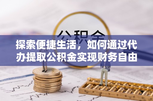 管理探索便捷生活，如何通过代办提取公积金实现财务自由