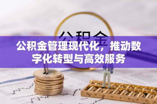 管理公积金管理现代化，推动数字化转型与高效服务