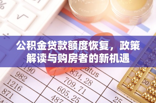 管理公积金贷款额度恢复，政策解读与购房者的新机遇