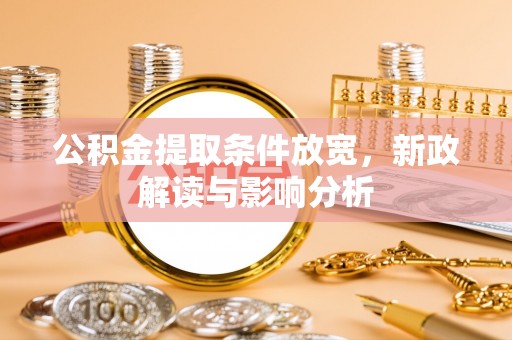 管理公积金提取条件放宽，新政解读与影响分析