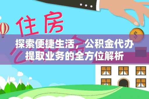 管理探索便捷生活，公积金代办提取业务的全方位解析