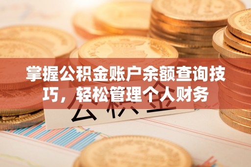 管理掌握公积金账户余额查询技巧，轻松管理个人财务
