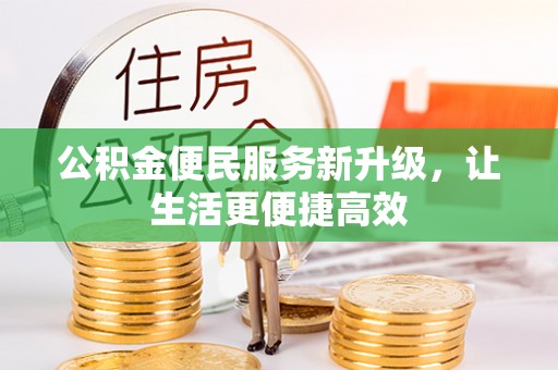 管理公积金便民服务新升级，让生活更便捷高效