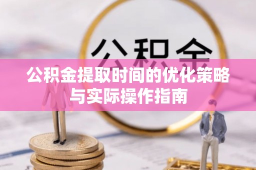 管理公积金提取时间的优化策略与实际操作指南