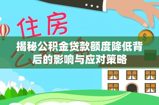 管理揭秘公积金贷款额度降低背后的影响与应对策略