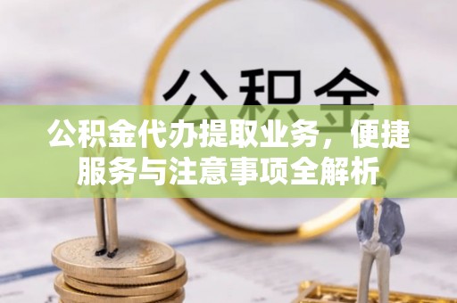 管理公积金代办提取业务，便捷服务与注意事项全解析