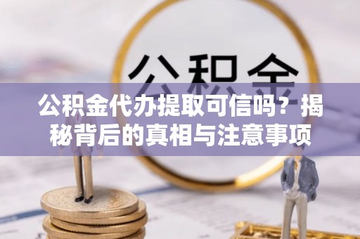 管理公积金代办提取可信吗？揭秘背后的真相与注意事项