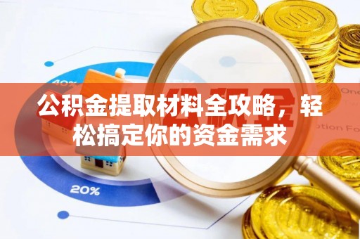 管理公积金提取材料全攻略，轻松搞定你的资金需求