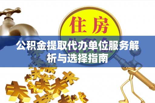 管理公积金提取代办单位服务解析与选择指南