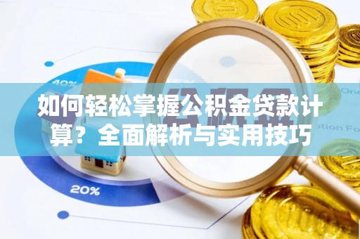 管理如何轻松掌握公积金贷款计算？全面解析与实用技巧