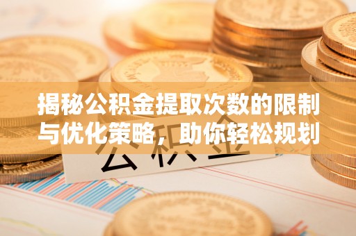 管理揭秘公积金提取次数的限制与优化策略，助你轻松规划财务未来