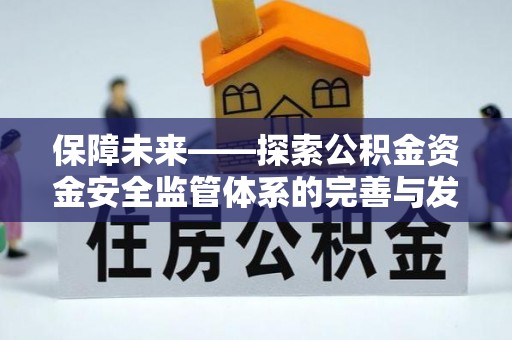管理保障未来——探索公积金资金安全监管体系的完善与发展
