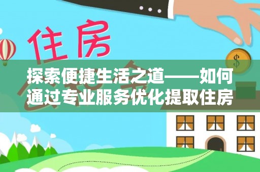 管理探索便捷生活之道——如何通过专业服务优化提取住房公积金代办体验