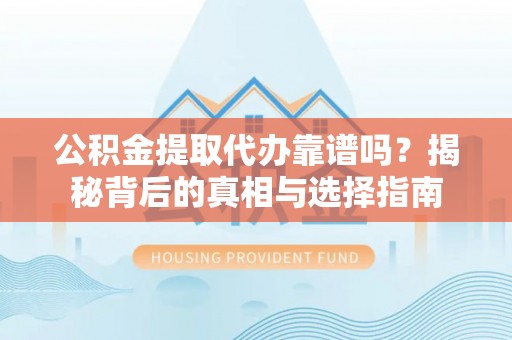 管理公积金提取代办靠谱吗？揭秘背后的真相与选择指南
