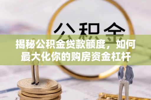 管理揭秘公积金贷款额度，如何最大化你的购房资金杠杆