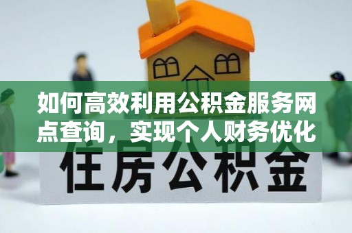 管理如何高效利用公积金服务网点查询，实现个人财务优化